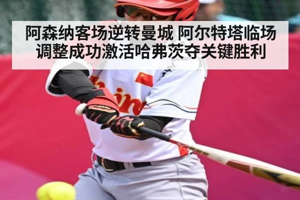 阿森纳客场逆转曼城 阿尔特塔临场调整成功激活哈弗茨夺关键胜利 | kaiyun
