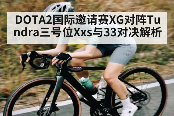 DOTA2国际邀请赛XG对阵Tundra三号位Xxs与33对决解析 | kaiyun