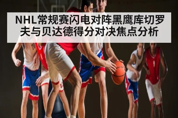 NHL常规赛闪电对阵黑鹰库切罗夫与贝达德得分对决焦点分析 | kaiyun
