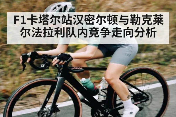 F1卡塔尔站汉密尔顿与勒克莱尔法拉利队内竞争走向分析 | kaiyun